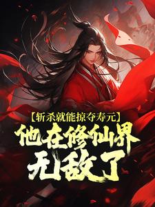 (全文)斩杀就能掠夺寿元，他在修仙界无敌了（杜天乐）试读更新章节斩杀就能掠夺寿元，他在修仙界无敌了免费小说