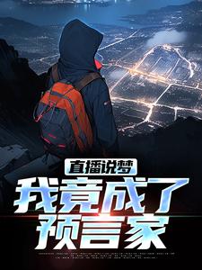 (全文)直播说梦，我竟成了预言家热门小说排行榜，直播说梦，我竟成了预言家申媛全章小说阅读