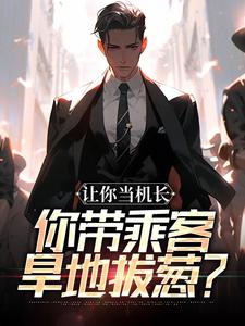 (全文)让你当机长，你带乘客旱地拔葱？（陆轻舟陈彬）免费小说让你当机长，你带乘客旱地拔葱？试读更新章节