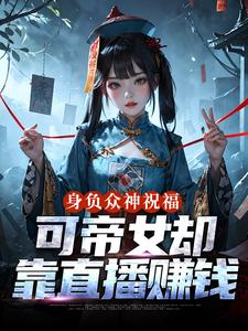身负众神祝福，可帝女却靠直播赚钱姬媱完结小说推荐身负众神祝福，可帝女却靠直播赚钱全本书籍阅读