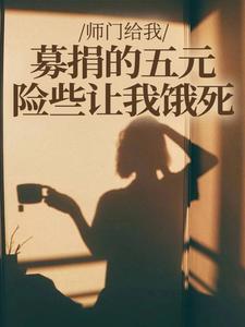 师门给我募捐的五元，险些让我饿死完整版小说师门给我募捐的五元，险些让我饿死(楚灵洱)全章小说阅读