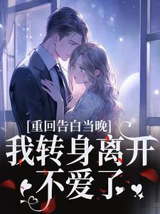 (全文)重回告白当晚，我转身离开不爱了沈茉莉傅烬最新完结小说重回告白当晚，我转身离开不爱了免费阅读