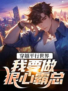 穿越平行世界：我要做狠心霸总完整版小说，穿越平行世界：我要做狠心霸总祝仁夏清韵全章小说阅读