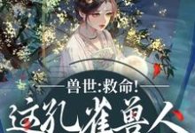 兽世:救命!这孔雀兽人干嘛老开屏完整版小说,兽世:救命!这孔雀兽人干嘛老开屏木悠然凰羽全章小说阅读-维C文学
