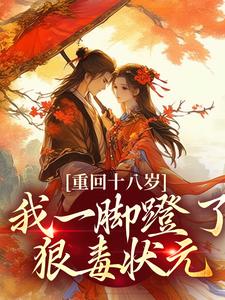 (全文)重回十八岁，我一脚蹬了狠毒状元免费小说全本，沈蓉萧乘渊试读更新章节