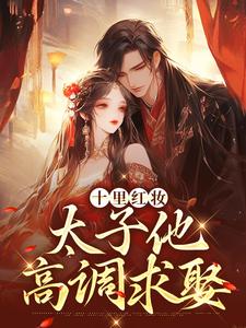 十里红妆，太子他高调求娶完整版小说十里红妆，太子他高调求娶(裴稚绾裴珩砚)全章小说阅读