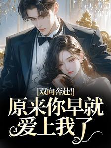 (全文)双向奔赴！原来你早就爱上我了（路星岚周池野）试读更新章节双向奔赴！原来你早就爱上我了免费小说