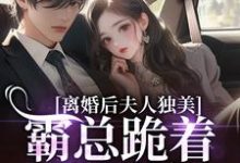 离婚后夫人独美,霸总跪着求原谅路樱金北周完结小说推荐,离婚后夫人独美,霸总跪着求原谅全章小说阅读-维C文学