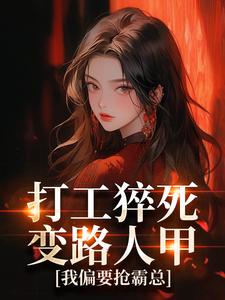 (全文)打工猝死变路人甲，我偏要抢霸总姜来厉清宴最新完结小说打工猝死变路人甲，我偏要抢霸总免费小说全本