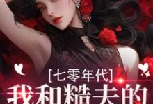 (全文)七零年代,我和糙夫的娇羞生活戚沅沅姜珩小说推荐,七零年代,我和糙夫的娇羞生活全章小说阅读-维C文学