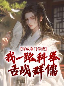 (全文)穿成寒门学渣，我一路科举舌战群儒免费小说全本，崔岘崔伯山试读更新章节