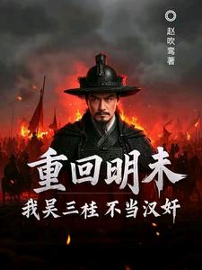 吴三桂吴梦玲重回明末，我吴三桂不当汉奸全本免费在线阅读