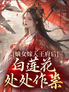 (全文)嫡女嫁入王府后，白莲花处处作祟热门小说排行榜，嫡女嫁入王府后，白莲花处处作祟姜雪笙全章小说阅读