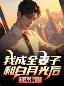 我成全妻子和白月光后，她后悔了（顾乘风柳青栀）全本书籍阅读我成全妻子和白月光后，她后悔了完整版小说