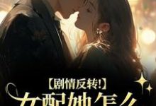 (全文)剧情反转！女配她怎么被所有人宠？(明酌谢汜)全本免费在线阅读-维C文学