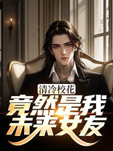 清冷校花竟然是我未来女友完整版小说，清冷校花竟然是我未来女友杨洵姜梨试读更新章节