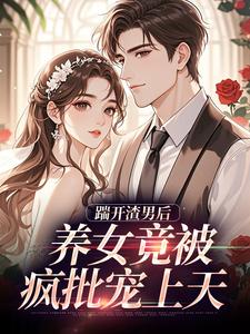 踹开渣男后，养女竟被疯批宠上天完整版小说踹开渣男后，养女竟被疯批宠上天(温软霍渊)全章小说阅读