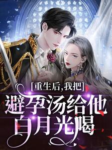 重生后，我把避孕汤给他白月光喝江臣林见雪免费小说重生后，我把避孕汤给他白月光喝推荐完结小说