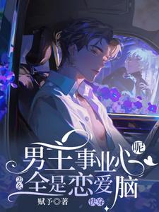 (全文)快穿：男主事业心呢，怎么全是恋爱脑迦扬厄洛斯最新完结小说快穿：男主事业心呢，怎么全是恋爱脑免费小说全本