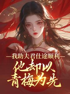 我助夫君仕途顺利，他却以青梅为先热门小说排行榜我助夫君仕途顺利，他却以青梅为先顾砚知沈南汐免费小说全本
