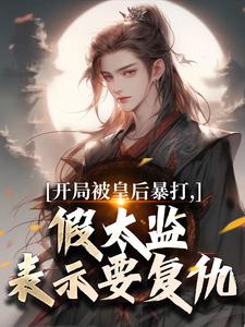 开局被皇后暴打，假太监表示要复仇林易舒流影最新完结小说，开局被皇后暴打，假太监表示要复仇全本免费在线阅读