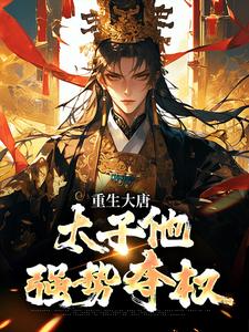 (全文)重生大唐：太子他强势夺权李承乾李世民最新完结小说重生大唐：太子他强势夺权免费小说全本