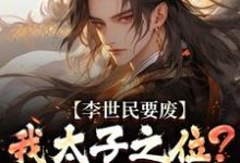 李世民要废我太子之位？看我气晕他完整版小说，李世民要废我太子之位？看我气晕他李承乾李世民全章小说阅读-维C文学