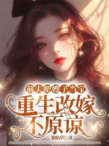 (全文)前夫把嫂子当宝，重生改嫁不原谅夏晚晴最新完结小说前夫把嫂子当宝，重生改嫁不原谅免费阅读