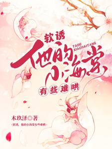 (全文)软诱！他的小海棠有些难哄白棠全本免费在线阅读