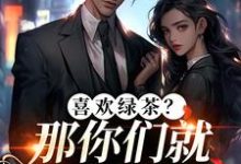 喜欢绿茶?那你们就去找她吧完整版小说喜欢绿茶?那你们就去找她吧(江燕梅方承明)全章小说阅读-维C文学