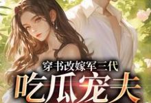 穿书改嫁军三代,吃瓜宠夫两不误最新完结小说穿书改嫁军三代,吃瓜宠夫两不误李之画叶书礼免费小说-维C文学