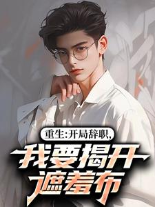 重生：开局辞职，我要揭开遮羞布热门小说排行榜重生：开局辞职，我要揭开遮羞布陈知行周若璃免费小说全本