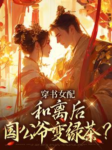 穿书女配：和离后国公爷变绿茶？姜清雅柯峥完结小说推荐穿书女配：和离后国公爷变绿茶？全本书籍阅读