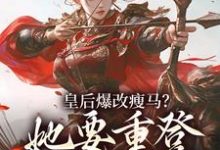 皇后爆改瘦马？她要重登女将军位（阮薇）全本书籍阅读皇后爆改瘦马？她要重登女将军位完整版小说-维C文学