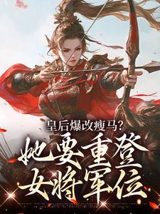 皇后爆改瘦马？她要重登女将军位（阮薇）全本书籍阅读皇后爆改瘦马？她要重登女将军位完整版小说