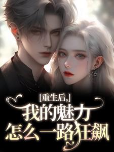 重生后，我的魅力怎么一路狂飙南川宁风笙完结小说推荐，重生后，我的魅力怎么一路狂飙全章小说阅读