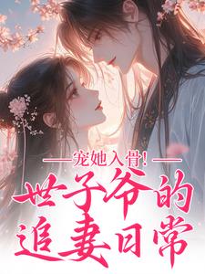 宠她入骨！世子爷的追妻日常热门小说排行榜宠她入骨！世子爷的追妻日常谢观澜闻星落免费小说全本