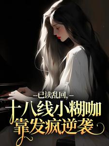 (全文)已读乱回，十八线小糊咖靠发疯逆袭(俞橙苏珩)全本免费在线阅读