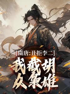 (全文)隋唐：丑拒李二，我截胡众枭雄李渊吴缺最新完结小说隋唐：丑拒李二，我截胡众枭雄免费阅读