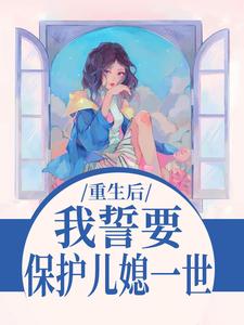 (全文)重生后，我誓要保护儿媳一世(杨玉芬秦念)全本免费在线阅读