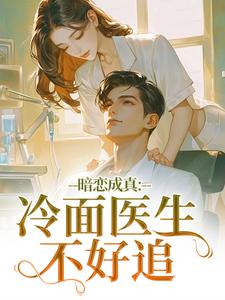 暗恋成真：冷面医生不好追宁雨莟顾懿渊热门小说排行榜暗恋成真：冷面医生不好追免费小说