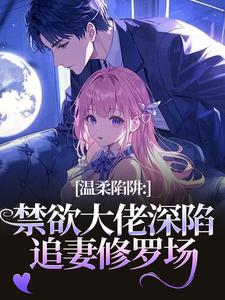 温柔陷阱：禁欲大佬深陷追妻修罗场热门小说排行榜温柔陷阱：禁欲大佬深陷追妻修罗场温荣仓央嘉措免费小说全本