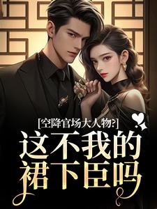 (全文)空降官场大人物？这不我的裙下臣吗(顾杳周政良)全本免费在线阅读