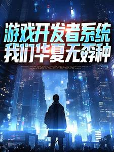 游戏开发者系统：我们华夏无孬种（江晨苏小雅）全本书籍阅读游戏开发者系统：我们华夏无孬种完整版小说