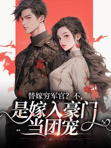 (全文)替嫁穷军官？不，是嫁入豪门当团宠（风知意陆凌宵）全本书籍阅读替嫁穷军官？不，是嫁入豪门当团宠免费小说全本