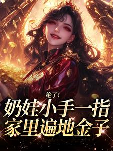 (全文)绝了！奶娃小手一指，家里遍地金子（舟舟傅卿昭）免费小说绝了！奶娃小手一指，家里遍地金子试读更新章节