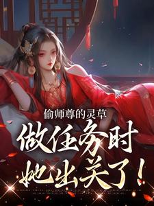 (全文)偷师尊的灵草做任务时，她出关了！热门小说排行榜，偷师尊的灵草做任务时，她出关了！许若白夜灵月全章小说阅读