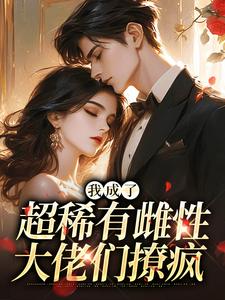 (全文)我成了超稀有雌性，大佬们撩疯（苏玉柔霍京琛）试读更新章节我成了超稀有雌性，大佬们撩疯免费小说