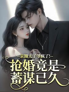 京圈太子爷疯了！抢婚竟是蓄谋已久推荐完结小说，京圈太子爷疯了！抢婚竟是蓄谋已久陆妄辞虞晚颜免费小说全本