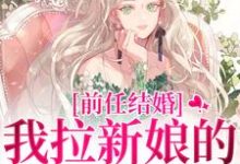 (全文)前任结婚，我拉新娘的前男友闪婚乔水傅亭舟最新完结小说前任结婚，我拉新娘的前男友闪婚免费小说全本-维C文学
